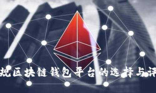 正规区块链钱包平台的选择与评估