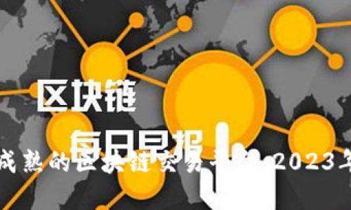 如何选择成熟的区块链交易平台:2023年最新指南