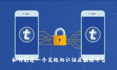 如何打造一个高效的认证区块链平台