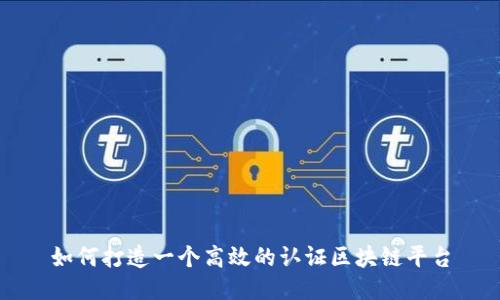 如何打造一个高效的认证区块链平台