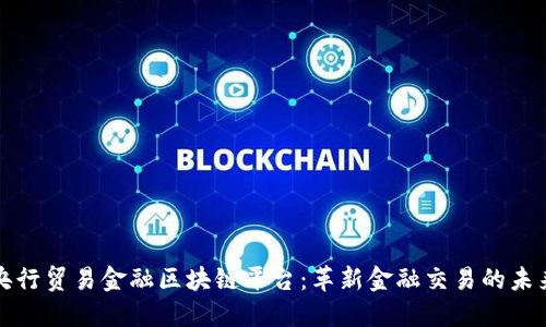 央行贸易金融区块链平台：革新金融交易的未来
