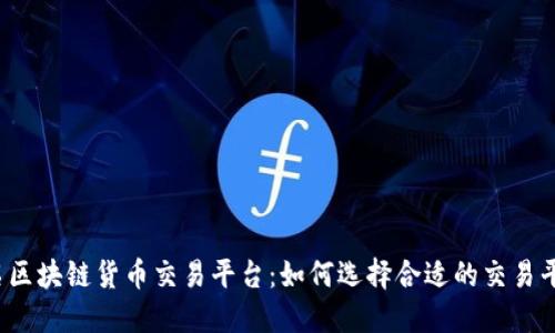 知名区块链货币交易平台:如何选择合适的交易平台?