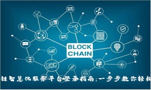 区块链智慧化服务平台登录指南:一步步教你轻松入门