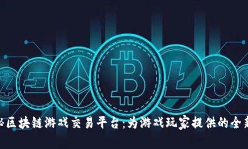 : 探秘区块链游戏交易平台:为游戏玩家提供的全新体验
