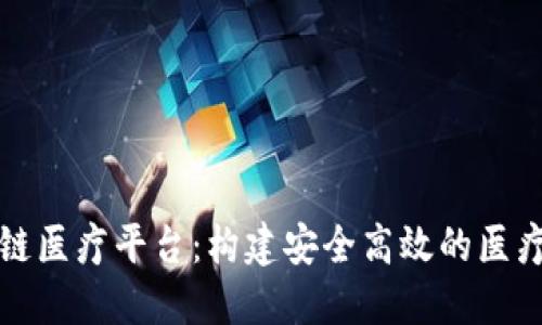 杭州区块链医疗平台:构建安全高效的医疗生态系统