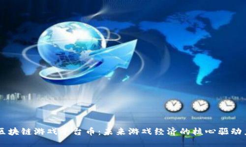 区块链游戏平台币:未来游戏经济的核心驱动力
