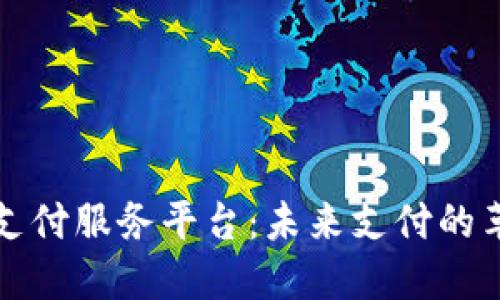 区块链支付服务平台:未来支付的革新之路