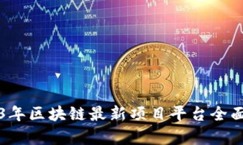 2023年区块链最新项目平台全面解析