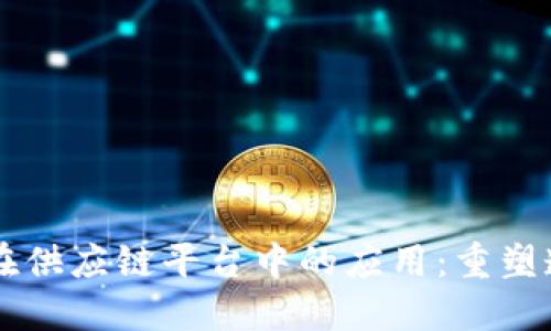 区块链技术在供应链平台中的应用:重塑透明度与信任