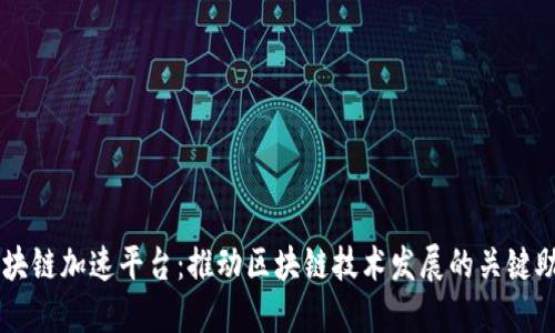 区块链加速平台:推动区块链技术发展的关键助力