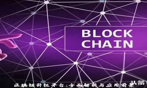区块链升级平台:全面解析与应用前景