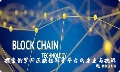 探索俄罗斯区块链融资平台的未来与挑战