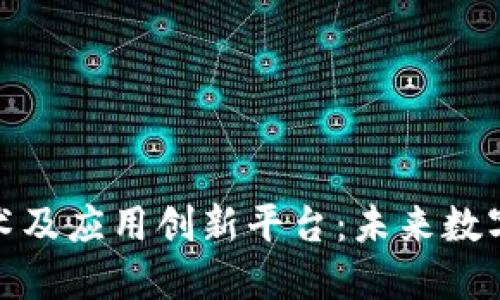 : 区块链技术及应用创新平台:未来数字经济的引擎