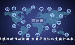 区块链时代的洗牌:交易平台如何重塑行业格局