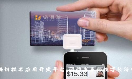 区块链技术应用开发平台:驱动未来的数字经济变革