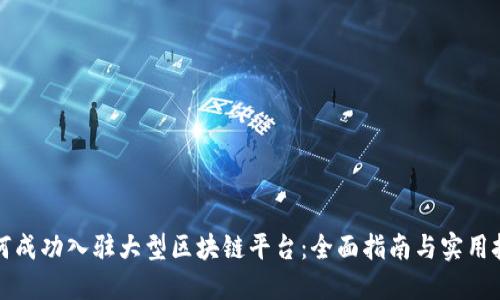 如何成功入驻大型区块链平台:全面指南与实用技巧