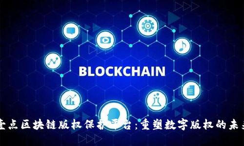 壹点区块链版权保护平台:重塑数字版权的未来