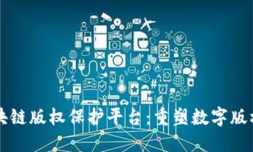 壹点区块链版权保护平台:重塑数字版权的未来