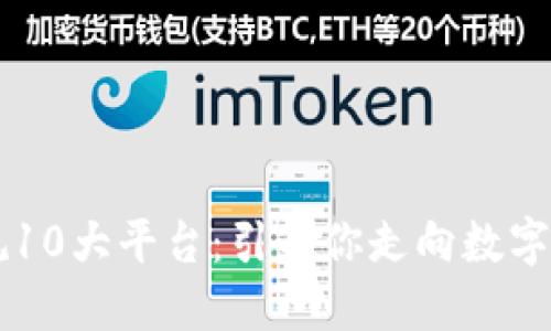 区块链正规10大平台:引导你走向数字货币的未来