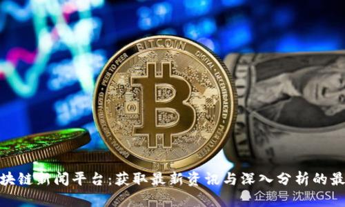 全球区块链新闻平台:获取最新资讯与深入分析的最佳去处