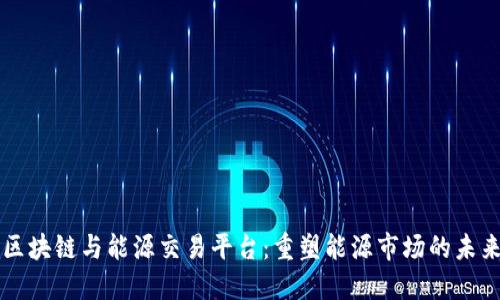 区块链与能源交易平台:重塑能源市场的未来