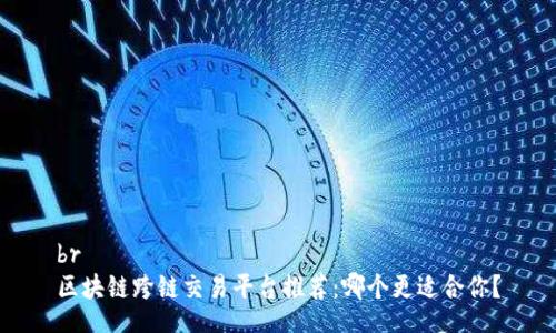 br
区块链跨链交易平台推荐:哪个更适合你?