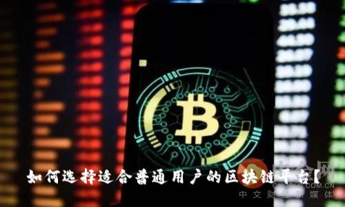 如何选择适合普通用户的区块链平台?