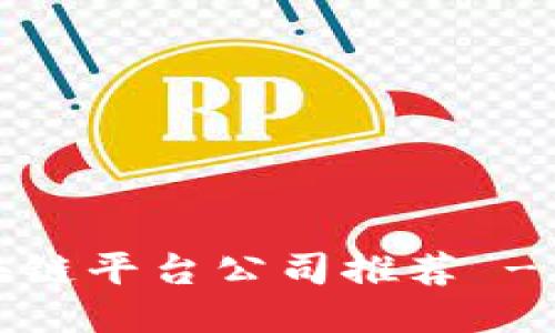 2023年最佳区块链平台公司推荐 - 挖掘行业领军者