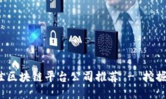 2023年最佳区块链平台公司推荐 - 挖掘行业领军者