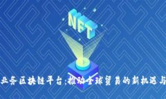 跨境业务区块链平台:推动全球贸易的新机遇与