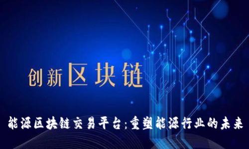 能源区块链交易平台:重塑能源行业的未来