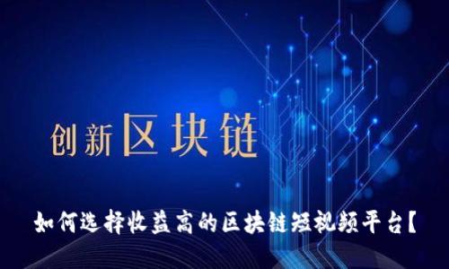 如何选择收益高的区块链短视频平台?