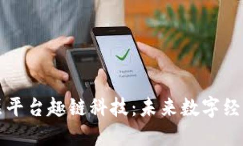 区块链底层平台趣链科技:未来数字经济的新引擎