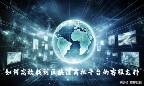 如何高效找到区块链商机平台的客服支持