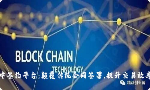 区块链集中签约平台:颠覆传统合同签署,提升交易效率和安全性