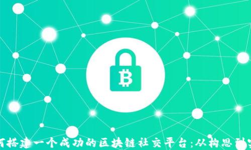 如何搭建一个成功的区块链社交平台:从构思到实现