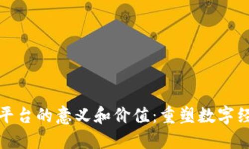 : 区块链平台的意义和价值:重塑数字经济的未来