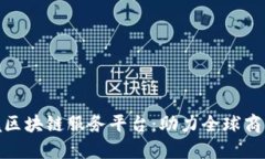 海南跨境区块链服务平台:助力全球商业新机遇