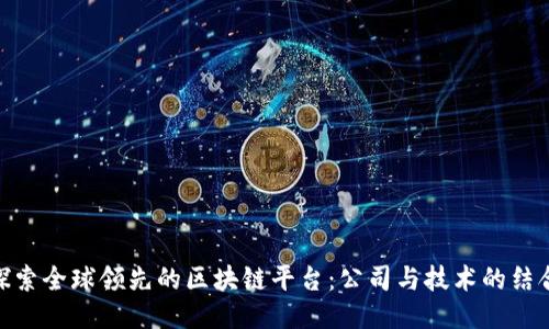 探索全球领先的区块链平台:公司与技术的结合