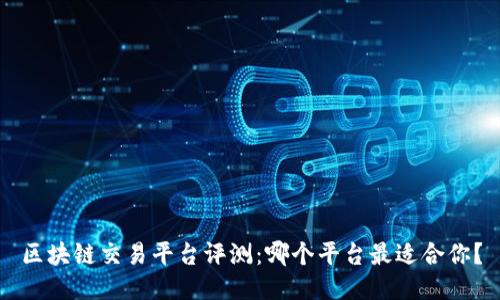 区块链交易平台评测:哪个平台最适合你?