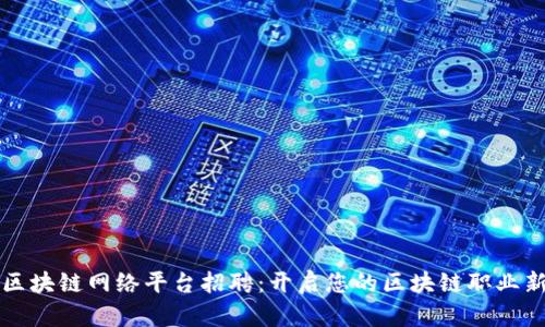 河南区块链网络平台招聘:开启您的区块链职业新篇章