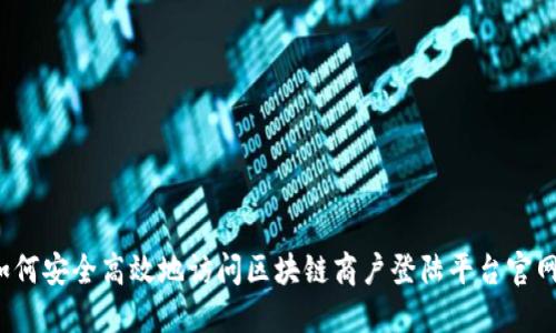 如何安全高效地访问区块链商户登陆平台官网?