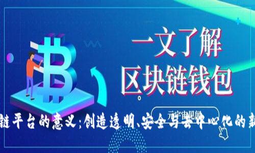 区块链平台的意义:创造透明、安全与去中心化的新未来