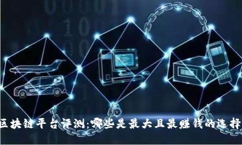 区块链平台评测:哪些是最大且最赚钱的选择?