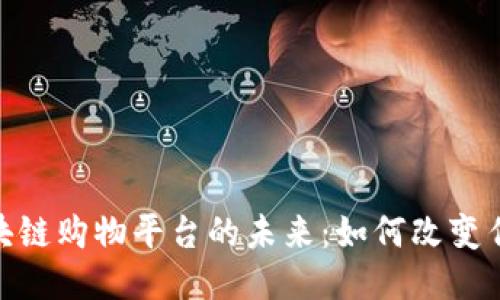 探索专业区块链购物平台的未来:如何改变传统购物体验