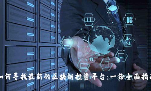 如何寻找最新的区块链投资平台:一份全面指南