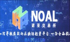如何寻找最新的区块链投资平台:一份全面指南