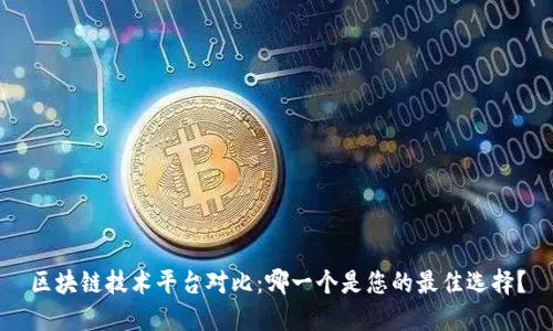 区块链技术平台对比:哪一个是您的最佳选择?