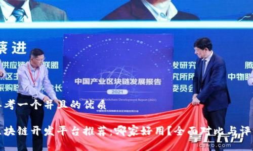 思考一个并且的优质

区块链开发平台推荐：哪家好用？全面对比与评测