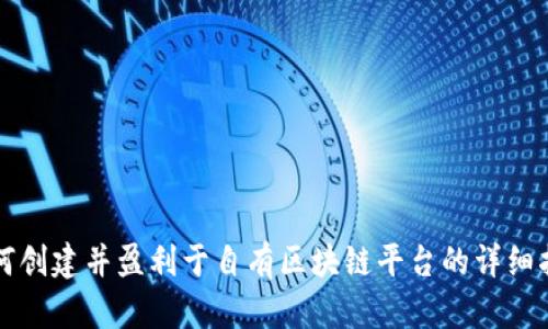 如何创建并盈利于自有区块链平台的详细指南